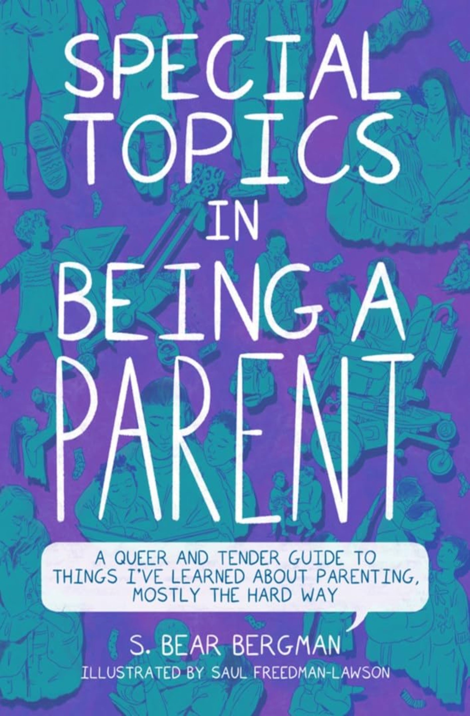 Special Topics in Being a Parent: A Queer and Tender Guide to Things I’ve Learned About Parenting, Mostly the Hard Way cover image