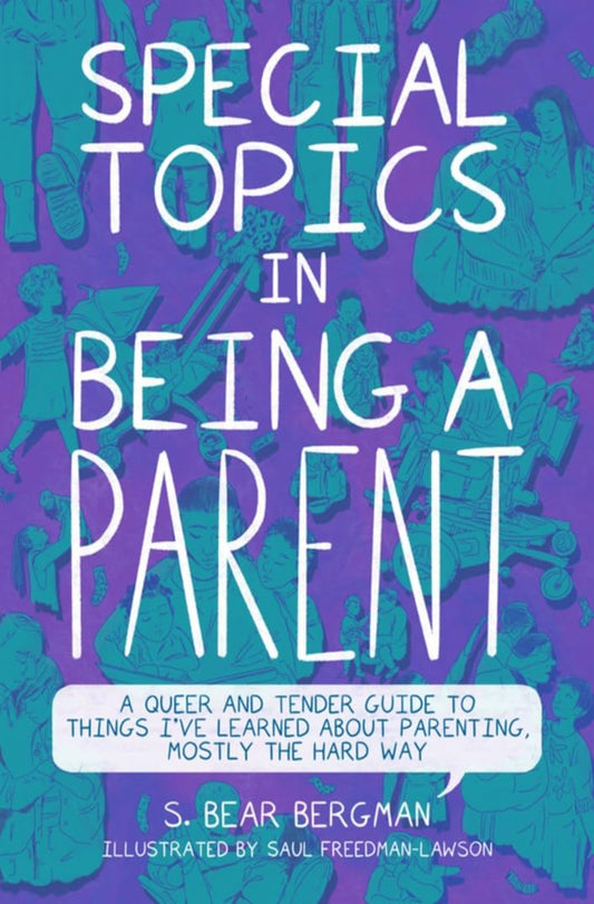 Special Topics in Being a Parent: A Queer and Tender Guide to Things I’ve Learned About Parenting, Mostly the Hard Way cover image