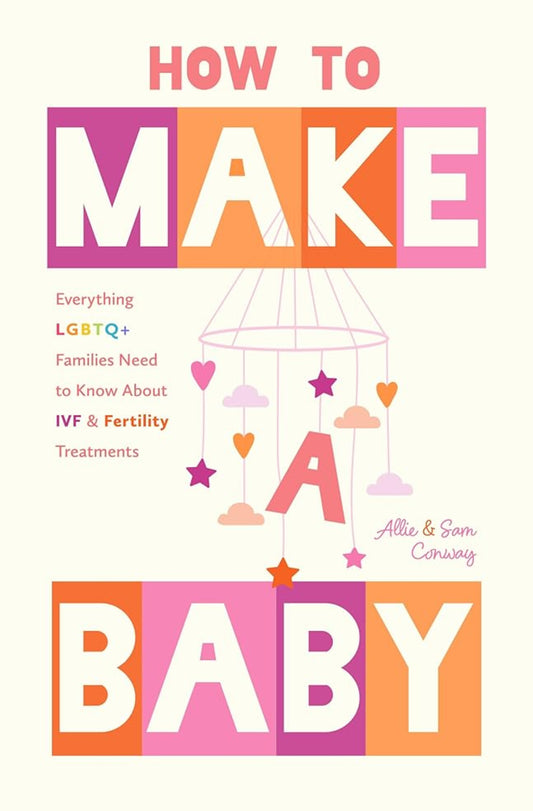 How to Make a Baby: Everything LGBTQ+ Families Need to Know About IVF and Fertility Treatments (Motherhood, Fertility Book) cover image