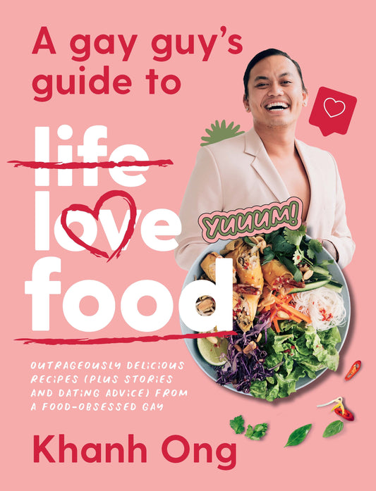 A Gay Guy's Guide to Life Love Food: Outrageously delicious recipes (plus stories and dating advice) from a food-obsessed gay - Queer Book Bar - Khanh Ong